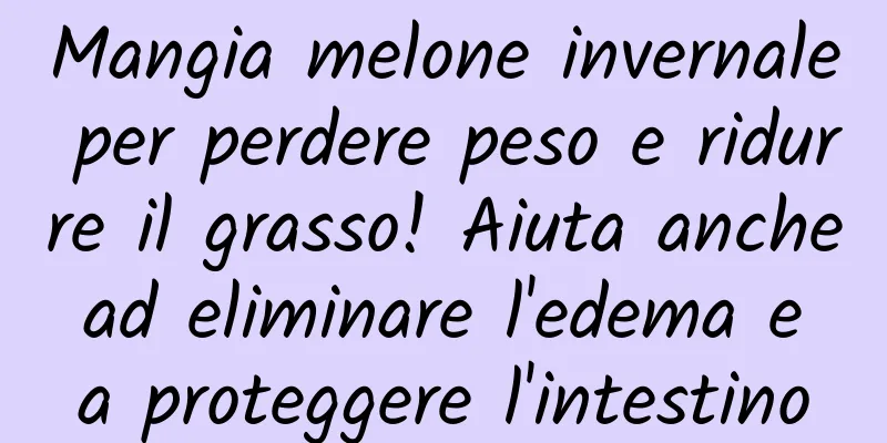Mangia melone invernale per perdere peso e ridurre il grasso! Aiuta anche ad eliminare l'edema e a proteggere l'intestino