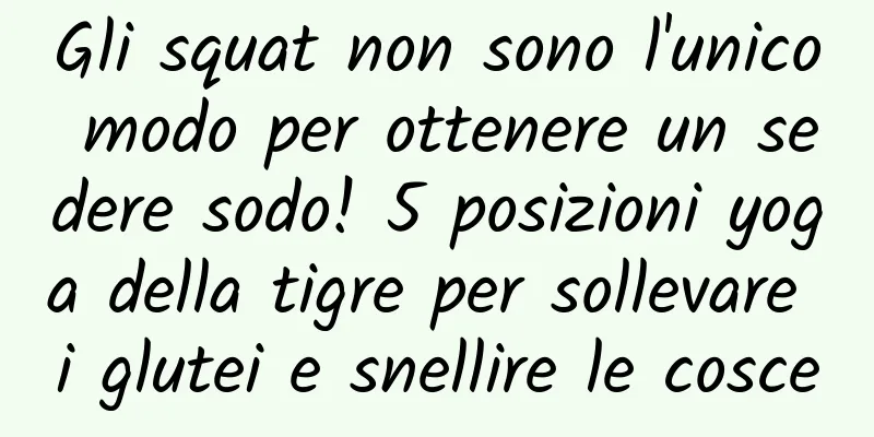 Gli squat non sono l'unico modo per ottenere un sedere sodo! 5 posizioni yoga della tigre per sollevare i glutei e snellire le cosce