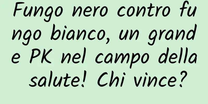 Fungo nero contro fungo bianco, un grande PK nel campo della salute! Chi vince?