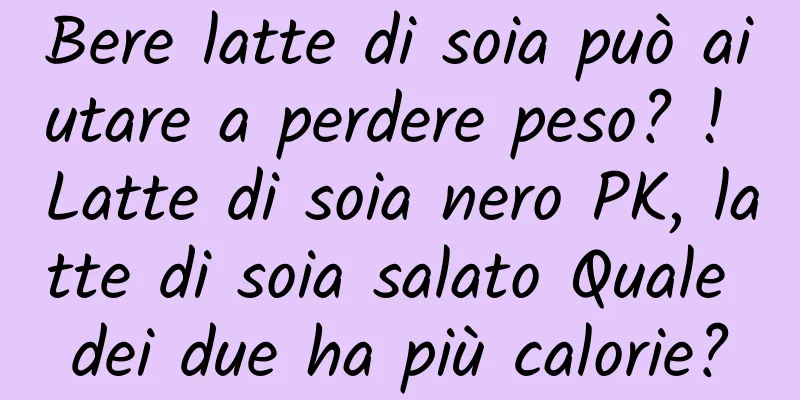 Bere latte di soia può aiutare a perdere peso? ! Latte di soia nero PK, latte di soia salato Quale dei due ha più calorie?
