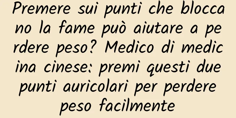 Premere sui punti che bloccano la fame può aiutare a perdere peso? Medico di medicina cinese: premi questi due punti auricolari per perdere peso facilmente