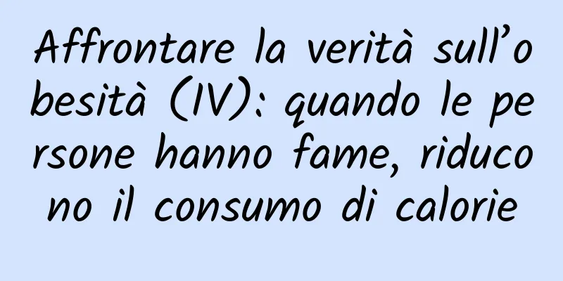 Affrontare la verità sull’obesità (IV): quando le persone hanno fame, riducono il consumo di calorie