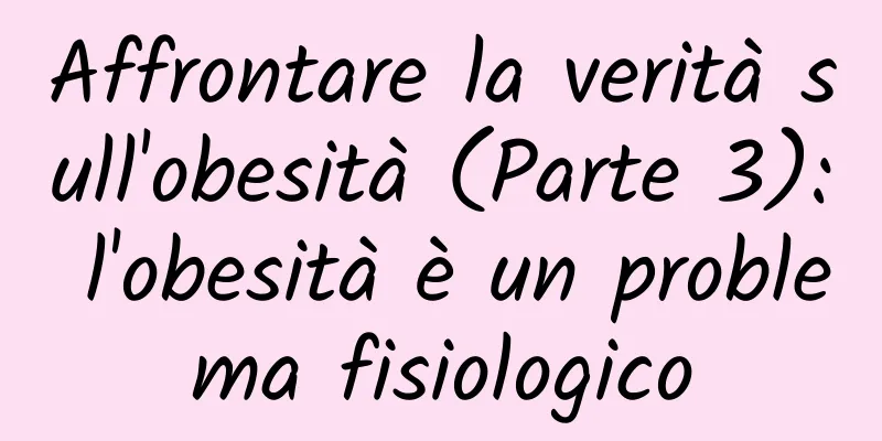 Affrontare la verità sull'obesità (Parte 3): l'obesità è un problema fisiologico