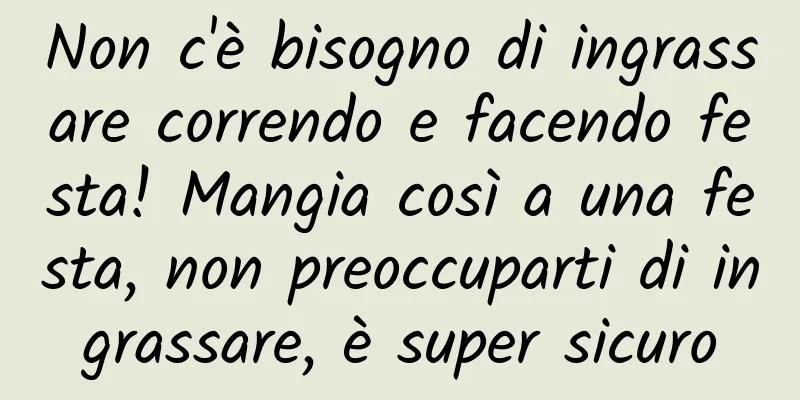 Non c'è bisogno di ingrassare correndo e facendo festa! Mangia così a una festa, non preoccuparti di ingrassare, è super sicuro