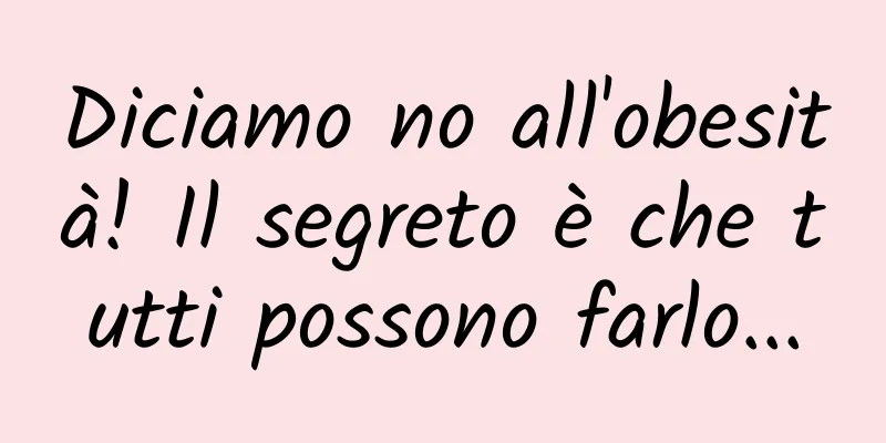 Diciamo no all'obesità! Il segreto è che tutti possono farlo...