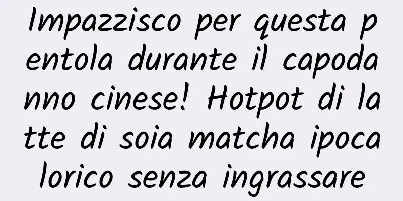 Impazzisco per questa pentola durante il capodanno cinese! Hotpot di latte di soia matcha ipocalorico senza ingrassare