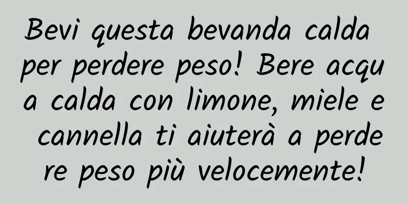 Bevi questa bevanda calda per perdere peso! Bere acqua calda con limone, miele e cannella ti aiuterà a perdere peso più velocemente!