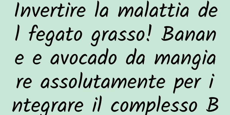 Invertire la malattia del fegato grasso! Banane e avocado da mangiare assolutamente per integrare il complesso B