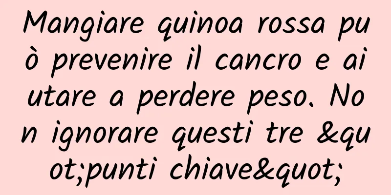 Mangiare quinoa rossa può prevenire il cancro e aiutare a perdere peso. Non ignorare questi tre "punti chiave"
