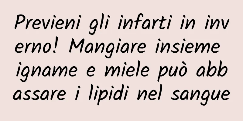 Previeni gli infarti in inverno! Mangiare insieme igname e miele può abbassare i lipidi nel sangue