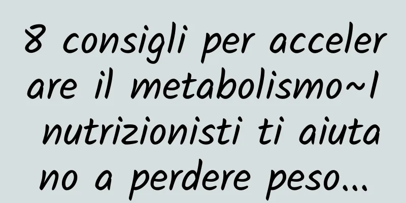 8 consigli per accelerare il metabolismo~I nutrizionisti ti aiutano a perdere peso...