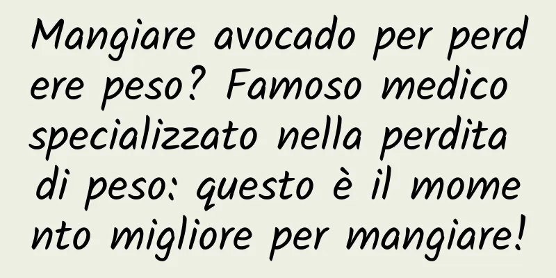 Mangiare avocado per perdere peso? Famoso medico specializzato nella perdita di peso: questo è il momento migliore per mangiare!