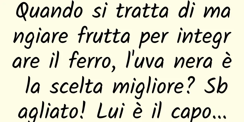 Quando si tratta di mangiare frutta per integrare il ferro, l'uva nera è la scelta migliore? Sbagliato! Lui è il capo...