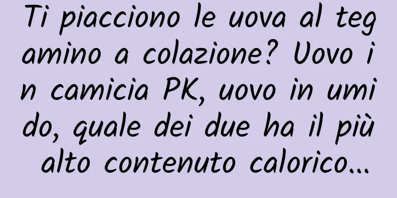 Ti piacciono le uova al tegamino a colazione? Uovo in camicia PK, uovo in umido, quale dei due ha il più alto contenuto calorico...
