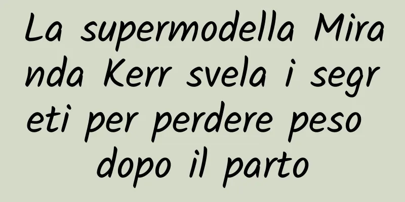 La supermodella Miranda Kerr svela i segreti per perdere peso dopo il parto