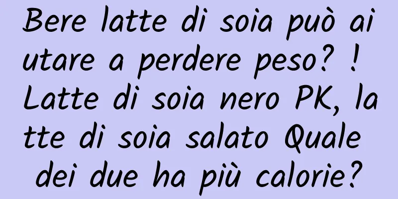 Bere latte di soia può aiutare a perdere peso? ! Latte di soia nero PK, latte di soia salato Quale dei due ha più calorie?