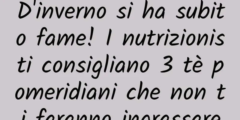 D'inverno si ha subito fame! I nutrizionisti consigliano 3 tè pomeridiani che non ti faranno ingrassare