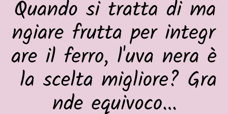 Quando si tratta di mangiare frutta per integrare il ferro, l'uva nera è la scelta migliore? Grande equivoco...