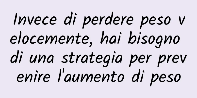 Invece di perdere peso velocemente, hai bisogno di una strategia per prevenire l'aumento di peso