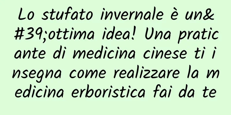 Lo stufato invernale è un'ottima idea! Una praticante di medicina cinese ti insegna come realizzare la medicina erboristica fai da te