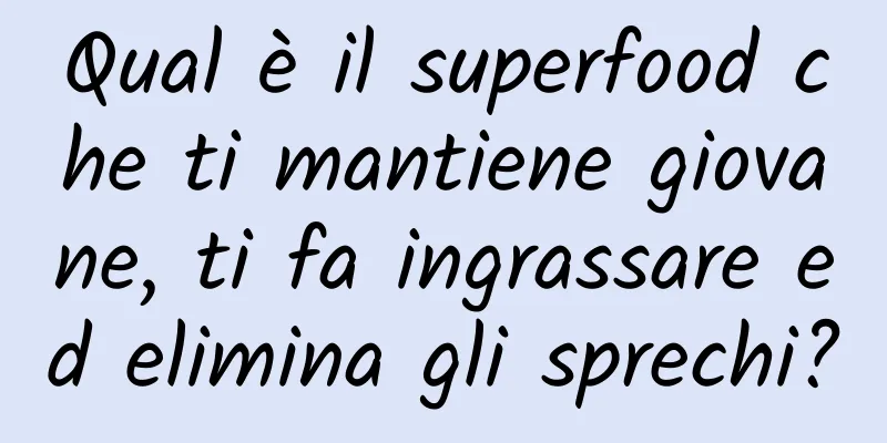Qual è il superfood che ti mantiene giovane, ti fa ingrassare ed elimina gli sprechi?