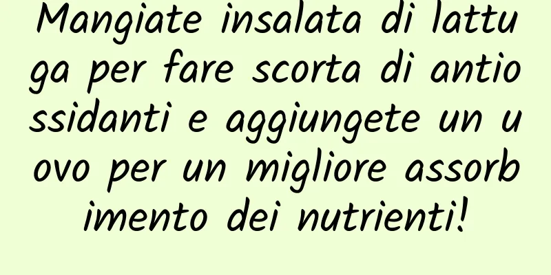 Mangiate insalata di lattuga per fare scorta di antiossidanti e aggiungete un uovo per un migliore assorbimento dei nutrienti!
