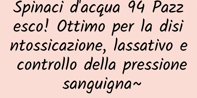 Spinaci d'acqua 94 Pazzesco! Ottimo per la disintossicazione, lassativo e controllo della pressione sanguigna~