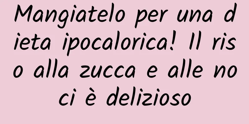 Mangiatelo per una dieta ipocalorica! Il riso alla zucca e alle noci è delizioso
