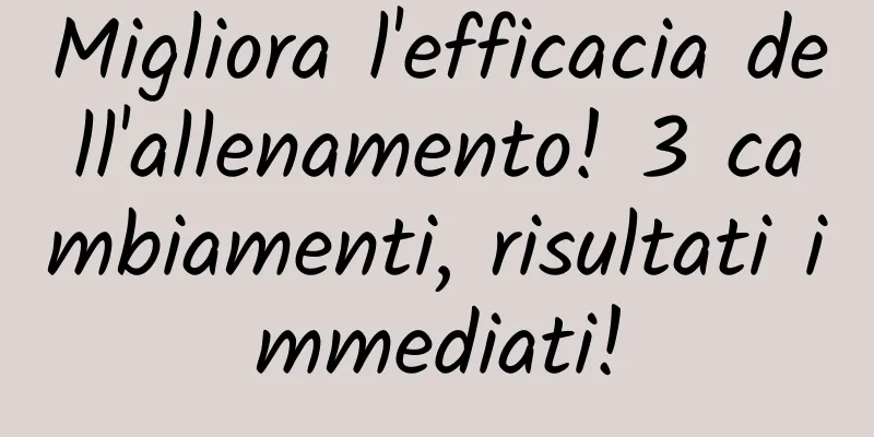 Migliora l'efficacia dell'allenamento! 3 cambiamenti, risultati immediati!