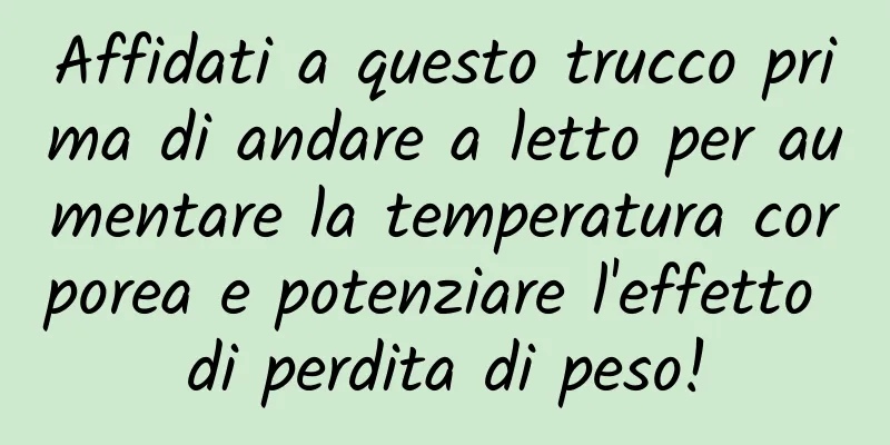 Affidati a questo trucco prima di andare a letto per aumentare la temperatura corporea e potenziare l'effetto di perdita di peso!