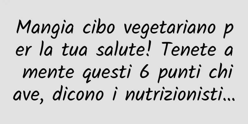 Mangia cibo vegetariano per la tua salute! Tenete a mente questi 6 punti chiave, dicono i nutrizionisti…