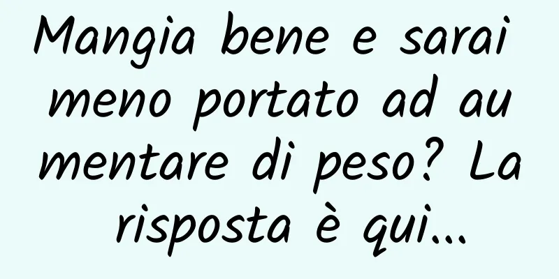 Mangia bene e sarai meno portato ad aumentare di peso? La risposta è qui...