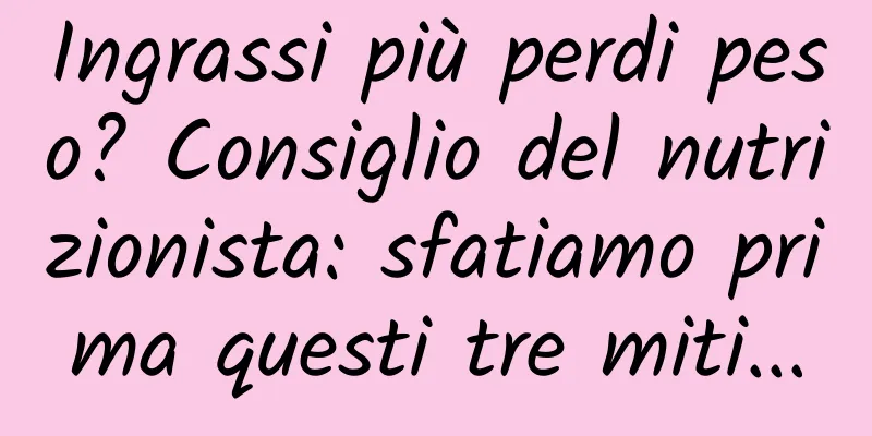 Ingrassi più perdi peso? Consiglio del nutrizionista: sfatiamo prima questi tre miti...