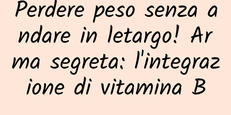 Perdere peso senza andare in letargo! Arma segreta: l'integrazione di vitamina B