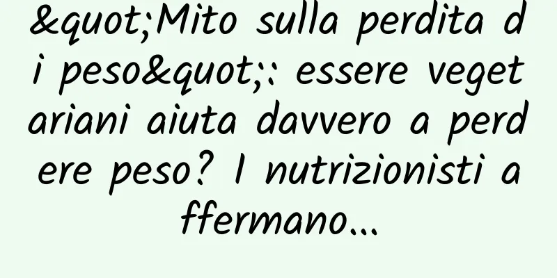 "Mito sulla perdita di peso": essere vegetariani aiuta davvero a perdere peso? I nutrizionisti affermano...