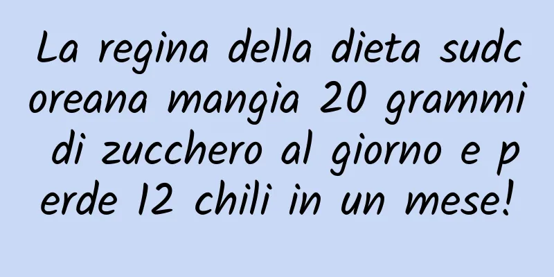 La regina della dieta sudcoreana mangia 20 grammi di zucchero al giorno e perde 12 chili in un mese!