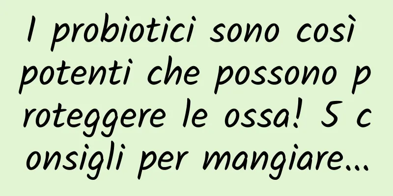 I probiotici sono così potenti che possono proteggere le ossa! 5 consigli per mangiare...