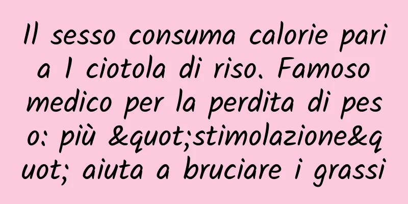 Il sesso consuma calorie pari a 1 ciotola di riso. Famoso medico per la perdita di peso: più "stimolazione" aiuta a bruciare i grassi