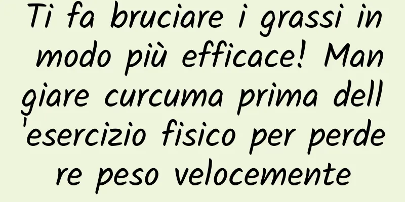 Ti fa bruciare i grassi in modo più efficace! Mangiare curcuma prima dell'esercizio fisico per perdere peso velocemente