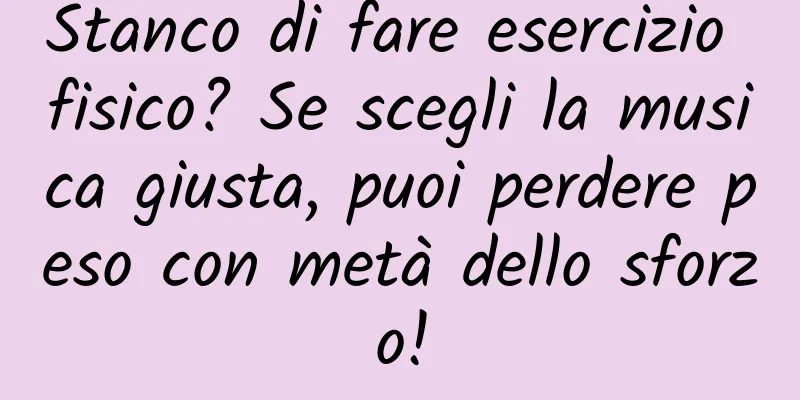 Stanco di fare esercizio fisico? Se scegli la musica giusta, puoi perdere peso con metà dello sforzo!