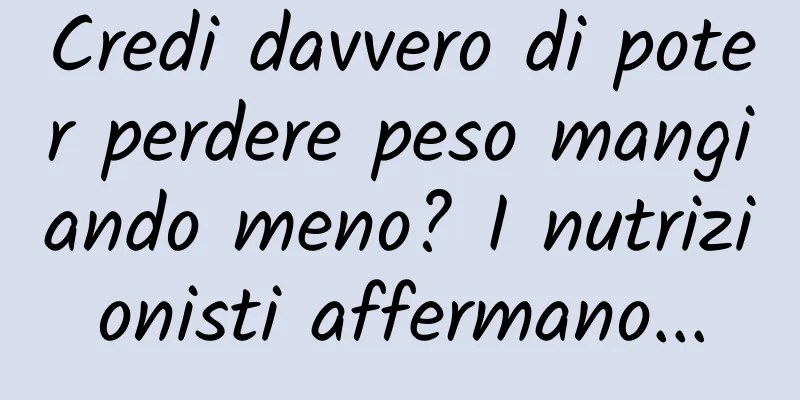 Credi davvero di poter perdere peso mangiando meno? I nutrizionisti affermano...