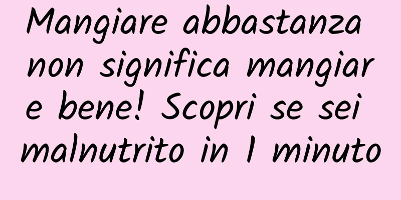 Mangiare abbastanza non significa mangiare bene! Scopri se sei malnutrito in 1 minuto