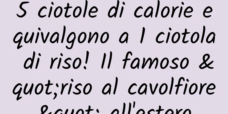 5 ciotole di calorie equivalgono a 1 ciotola di riso! Il famoso "riso al cavolfiore" all'estero