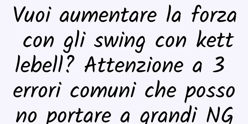 Vuoi aumentare la forza con gli swing con kettlebell? Attenzione a 3 errori comuni che possono portare a grandi NG