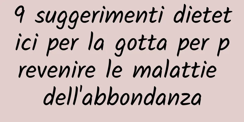 9 suggerimenti dietetici per la gotta per prevenire le malattie dell'abbondanza