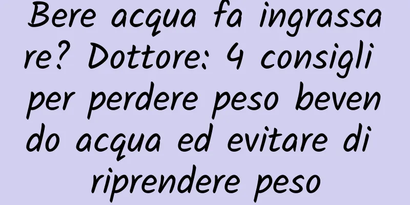 Bere acqua fa ingrassare? Dottore: 4 consigli per perdere peso bevendo acqua ed evitare di riprendere peso