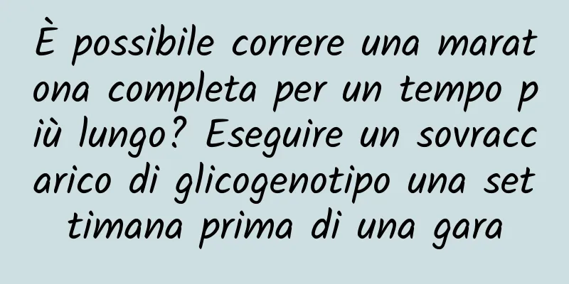 È possibile correre una maratona completa per un tempo più lungo? Eseguire un sovraccarico di glicogenotipo una settimana prima di una gara