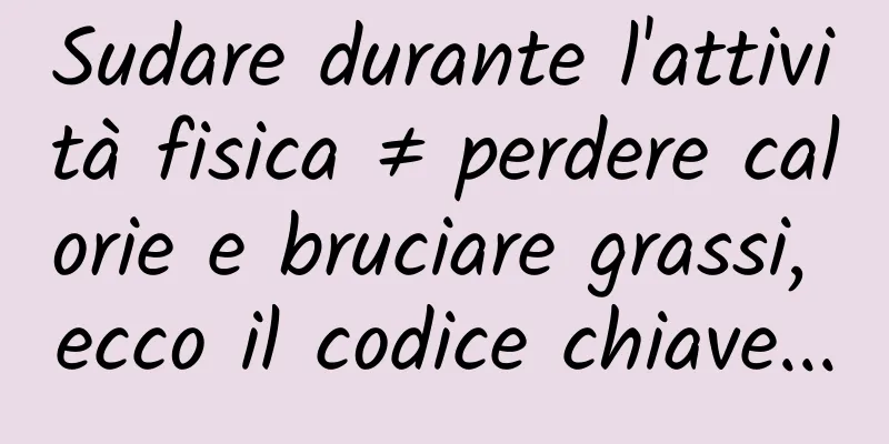 Sudare durante l'attività fisica ≠ perdere calorie e bruciare grassi, ecco il codice chiave...