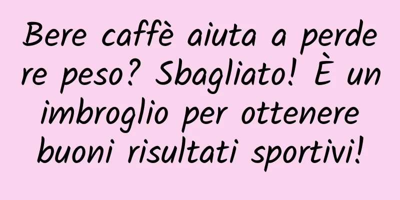 Bere caffè aiuta a perdere peso? Sbagliato! È un imbroglio per ottenere buoni risultati sportivi!