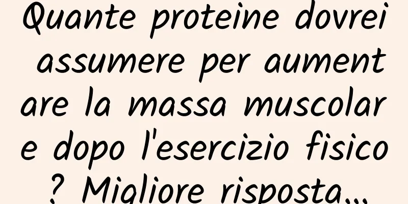 Quante proteine ​​dovrei assumere per aumentare la massa muscolare dopo l'esercizio fisico? Migliore risposta…